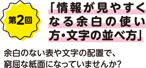 第2回「情報が見やすくなる余白の使い方・文字の並べ方」余白のない表や文字の配置で、窮屈な紙面になっていませんか？