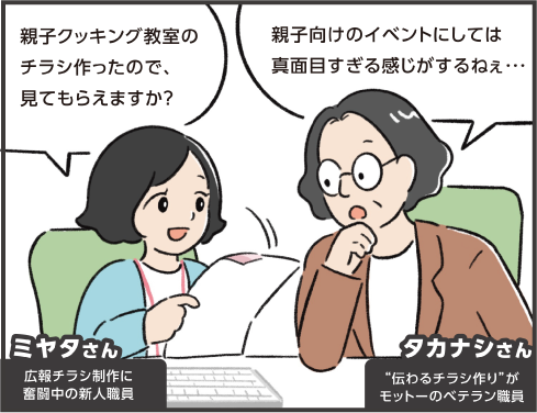 ミヤタさん「親子クッキング教室のチラシ作ったので、見てもらえますか？」タカナシさん「親子向けのイベントにしては真面目すぎる感じがするねぇ…」