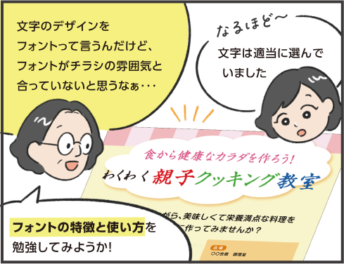 タカナシさん「文字のデザインをフォントって言うんだけど、フォントがチラシの雰囲気と合っていないと思うなぁ…」ミヤタさん「文字は適当に選んでいました」タカナシさん「フォントの特徴と使い方を勉強してみようか！」
